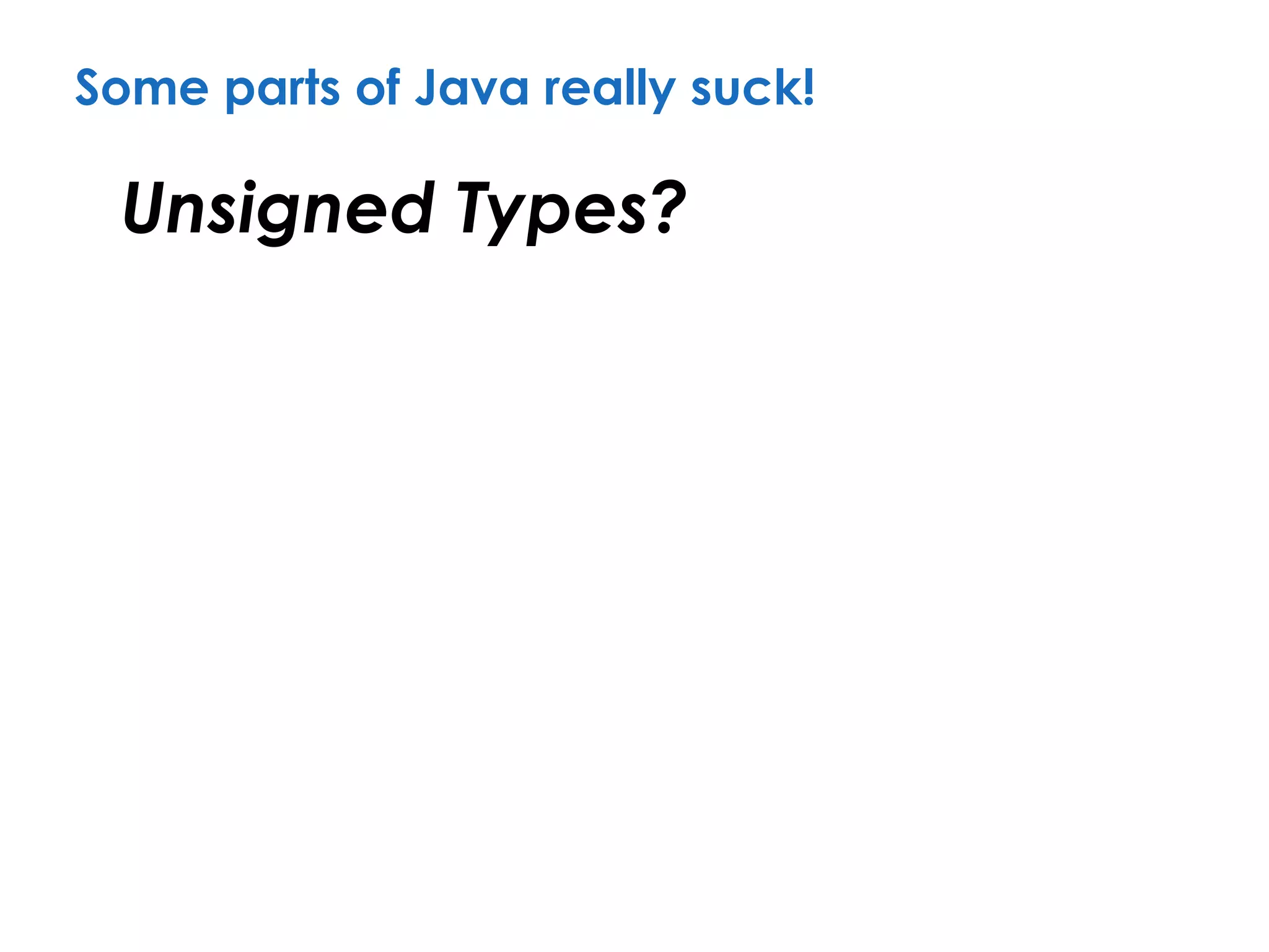 Some parts of Java really suck!
Unsigned Types?
 