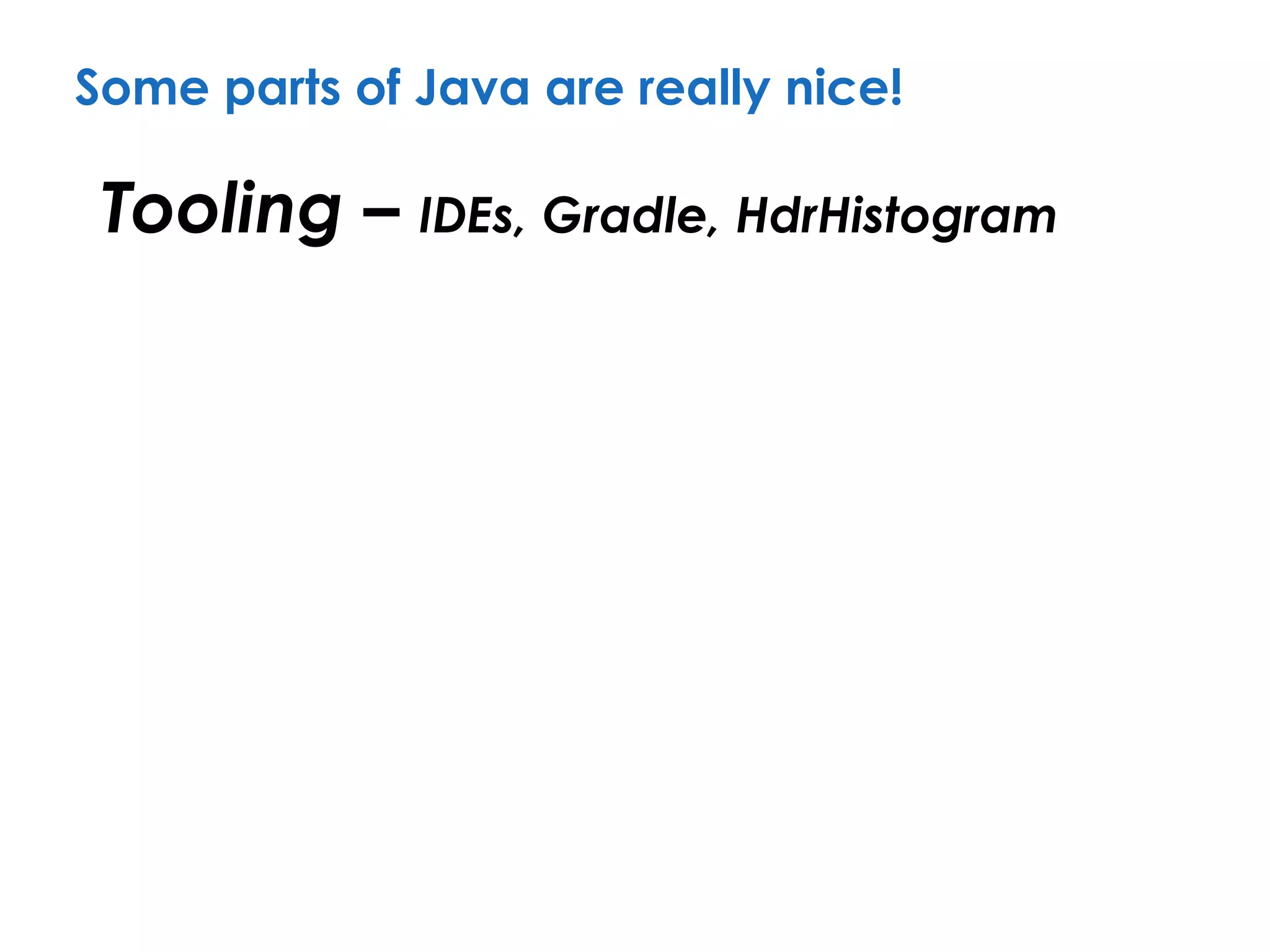 Some parts of Java are really nice!
Tooling – IDEs, Gradle, HdrHistogram
 