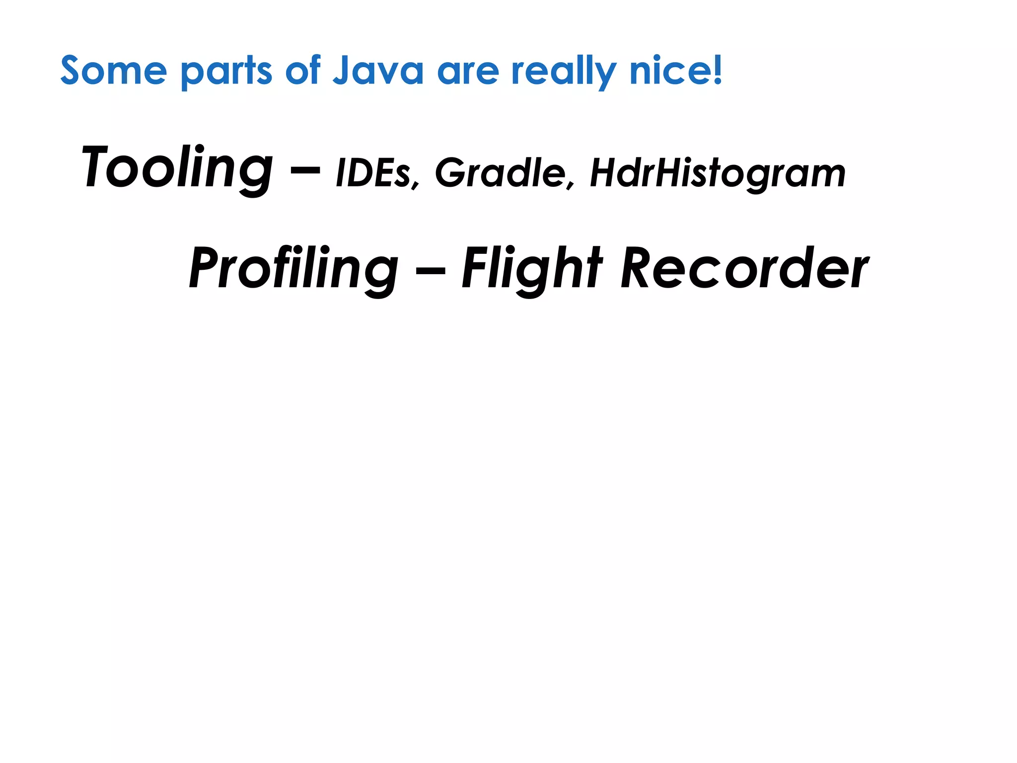 Some parts of Java are really nice!
Tooling – IDEs, Gradle, HdrHistogram
Profiling – Flight Recorder
 