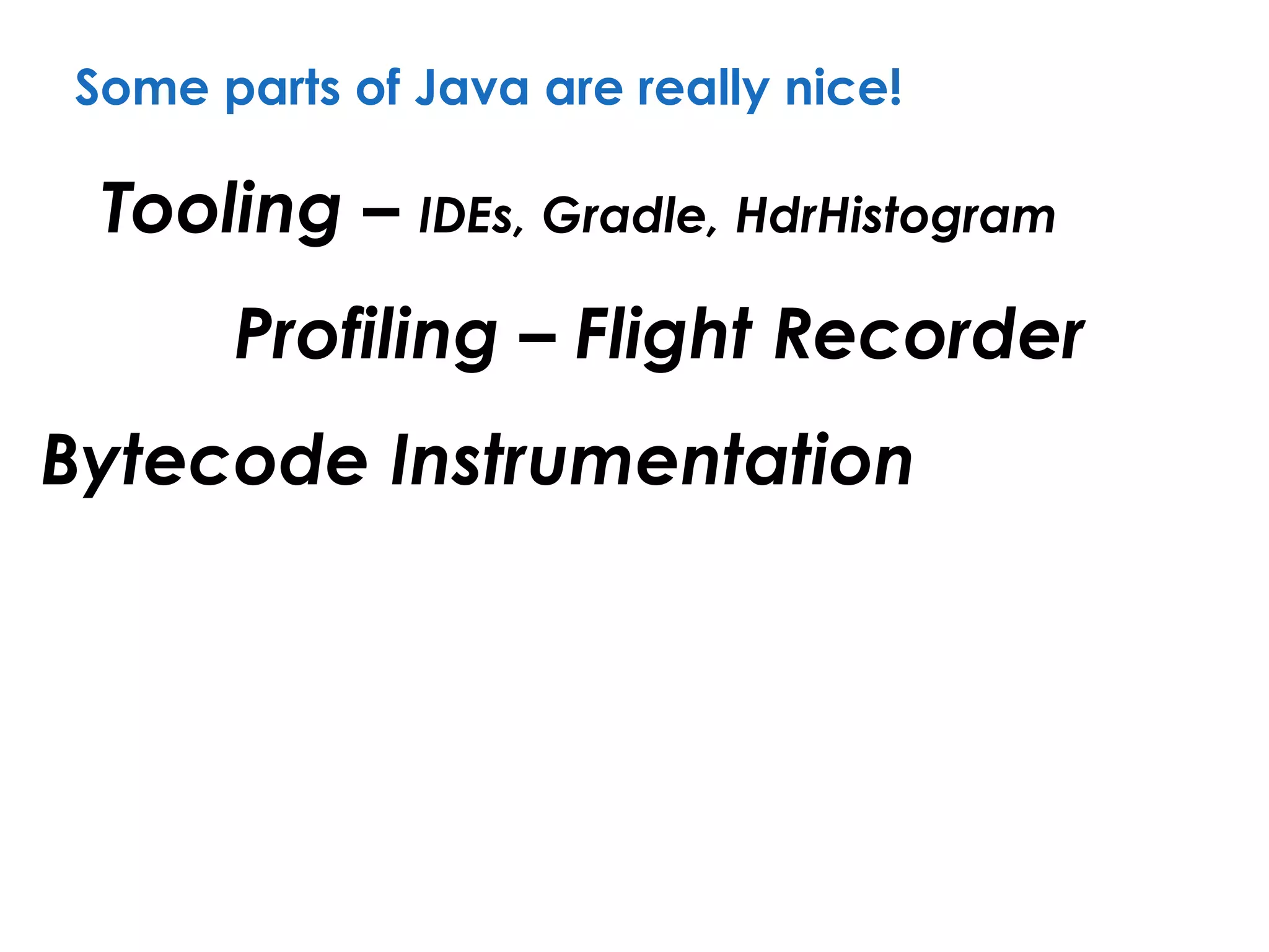 Some parts of Java are really nice!
Tooling – IDEs, Gradle, HdrHistogram
Bytecode Instrumentation
Profiling – Flight Recorder
 