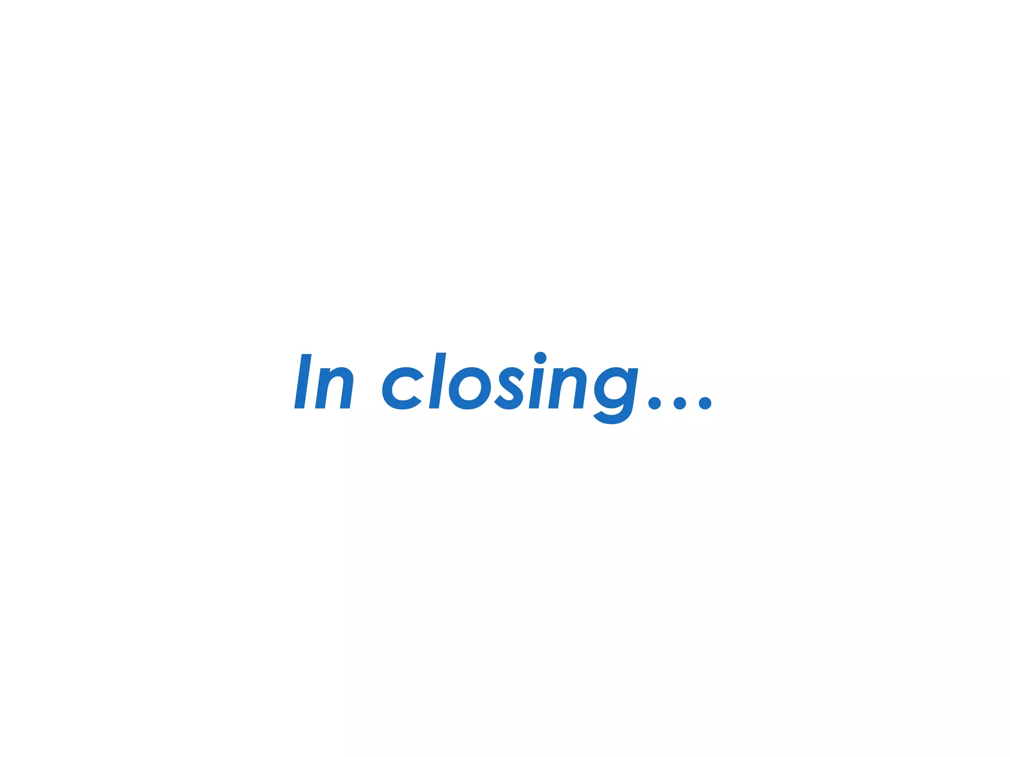 In closing…
 