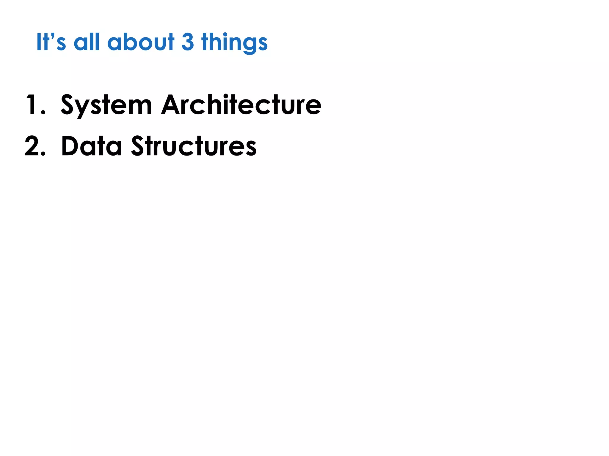 It’s all about 3 things
1. System Architecture
2. Data Structures
 