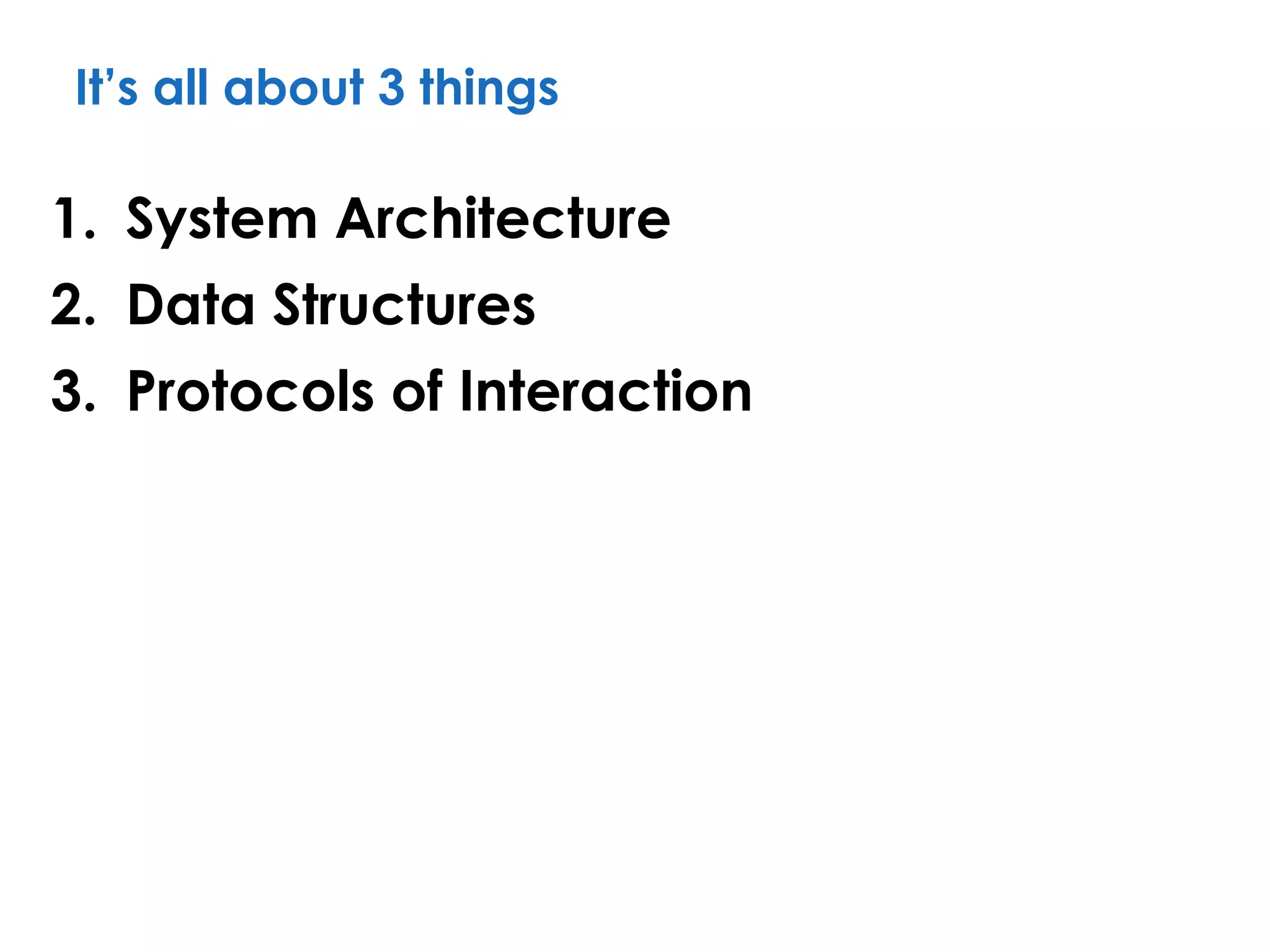 It’s all about 3 things
1. System Architecture
2. Data Structures
3. Protocols of Interaction
 