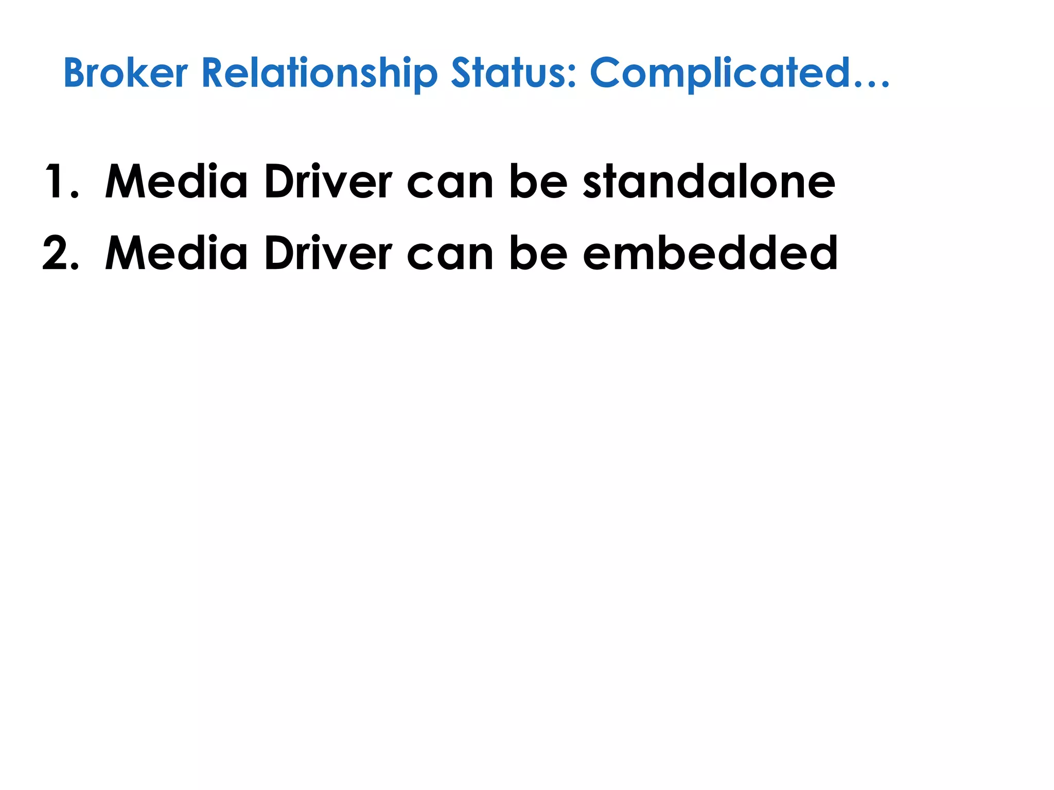 Broker Relationship Status: Complicated…
1. Media Driver can be standalone
2. Media Driver can be embedded
 