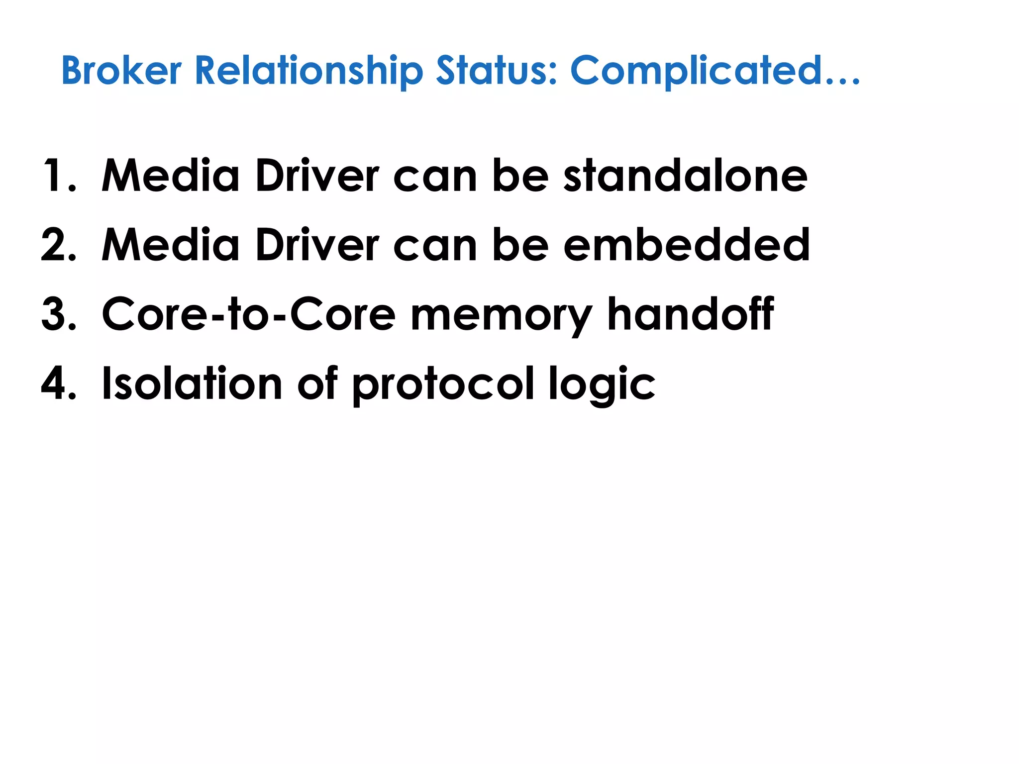 Broker Relationship Status: Complicated…
1. Media Driver can be standalone
2. Media Driver can be embedded
3. Core-to-Core memory handoff
4. Isolation of protocol logic
 