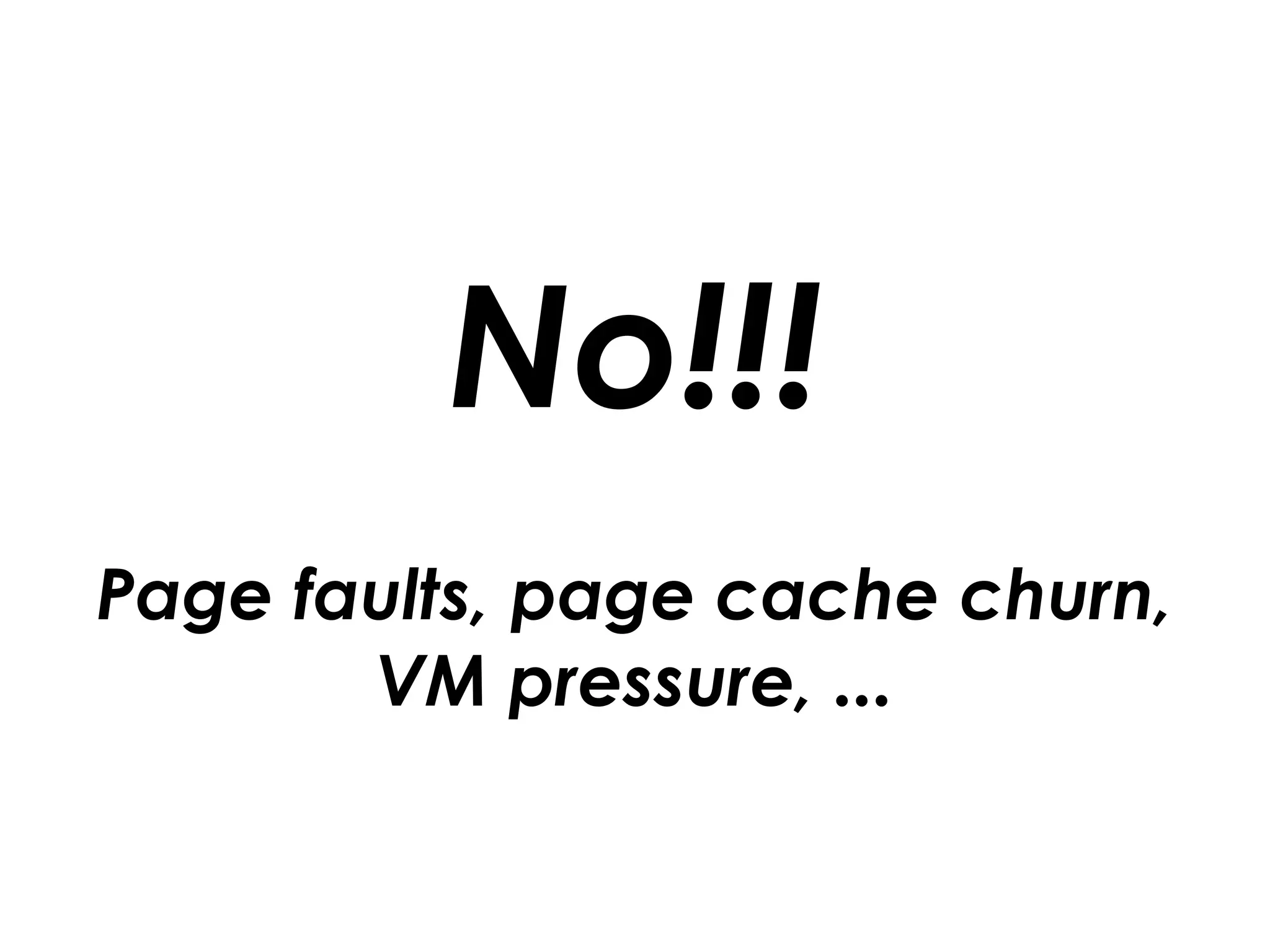 No!!!
Page faults, page cache churn,
VM pressure, ...
 