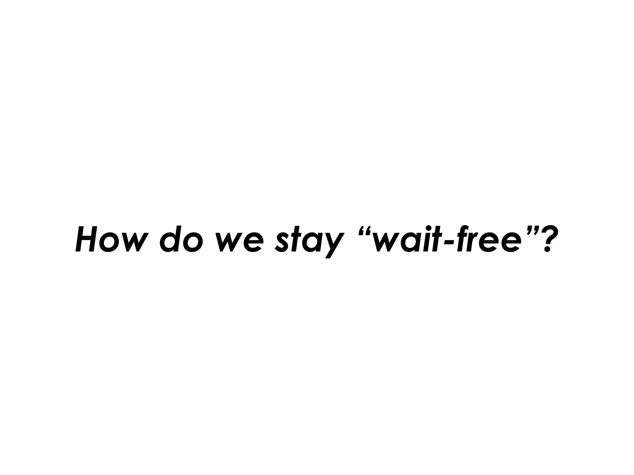 How do we stay “wait-free”?
 