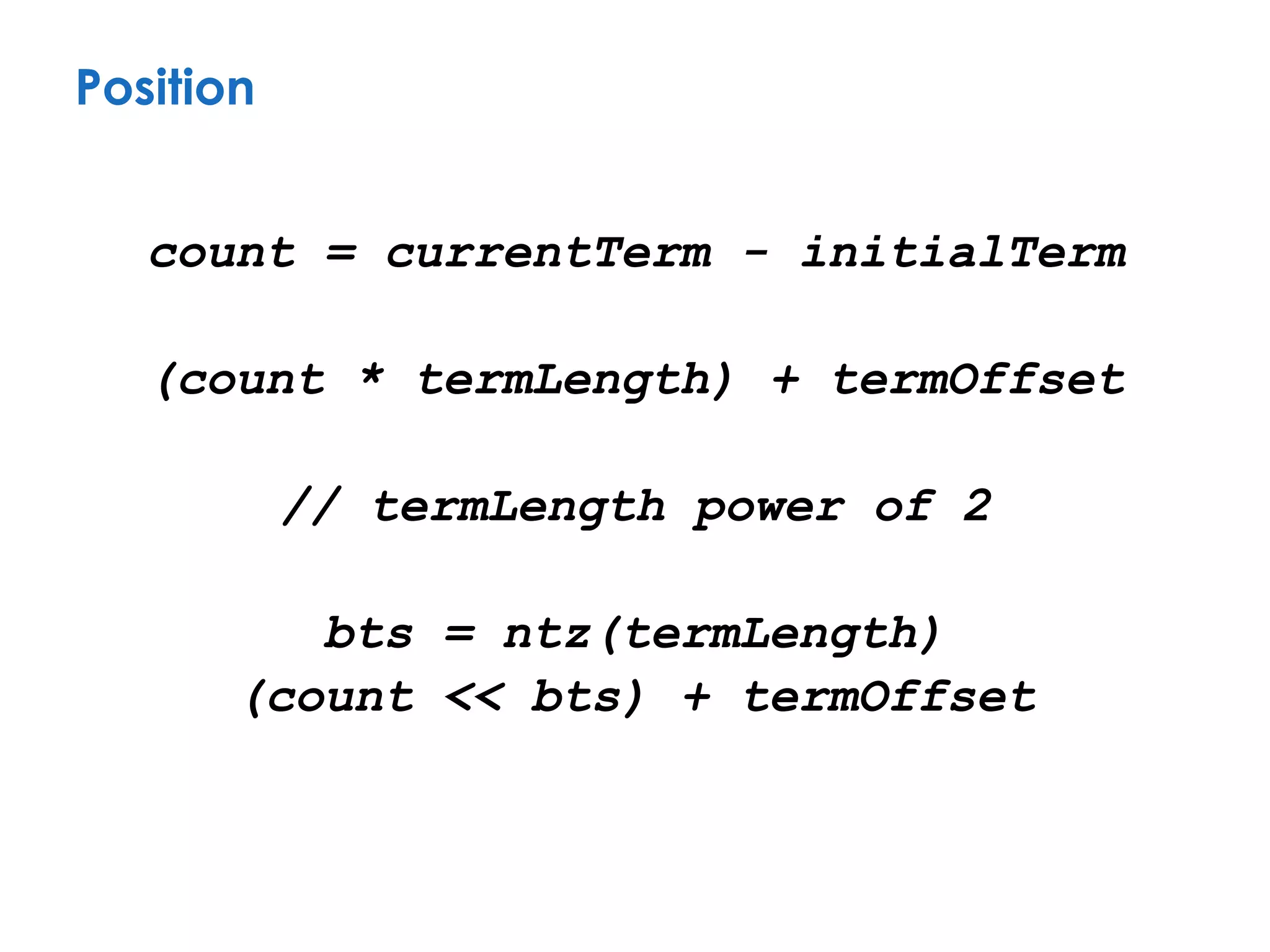 count = currentTerm - initialTerm
(count * termLength) + termOffset
// termLength power of 2
bts = ntz(termLength)
(count << bts) + termOffset
Position
 