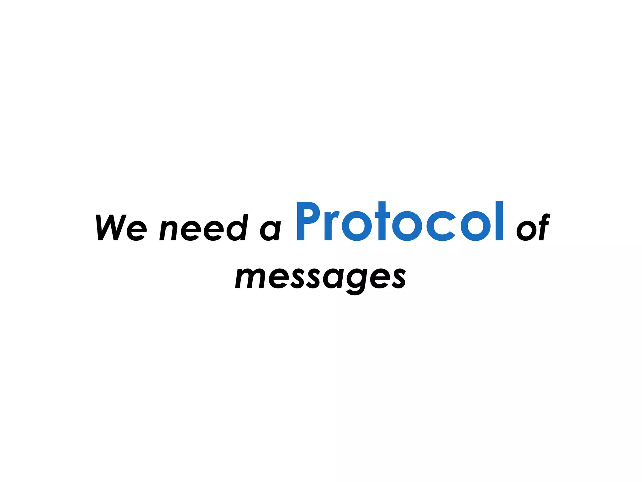 We need a Protocol of
messages
 