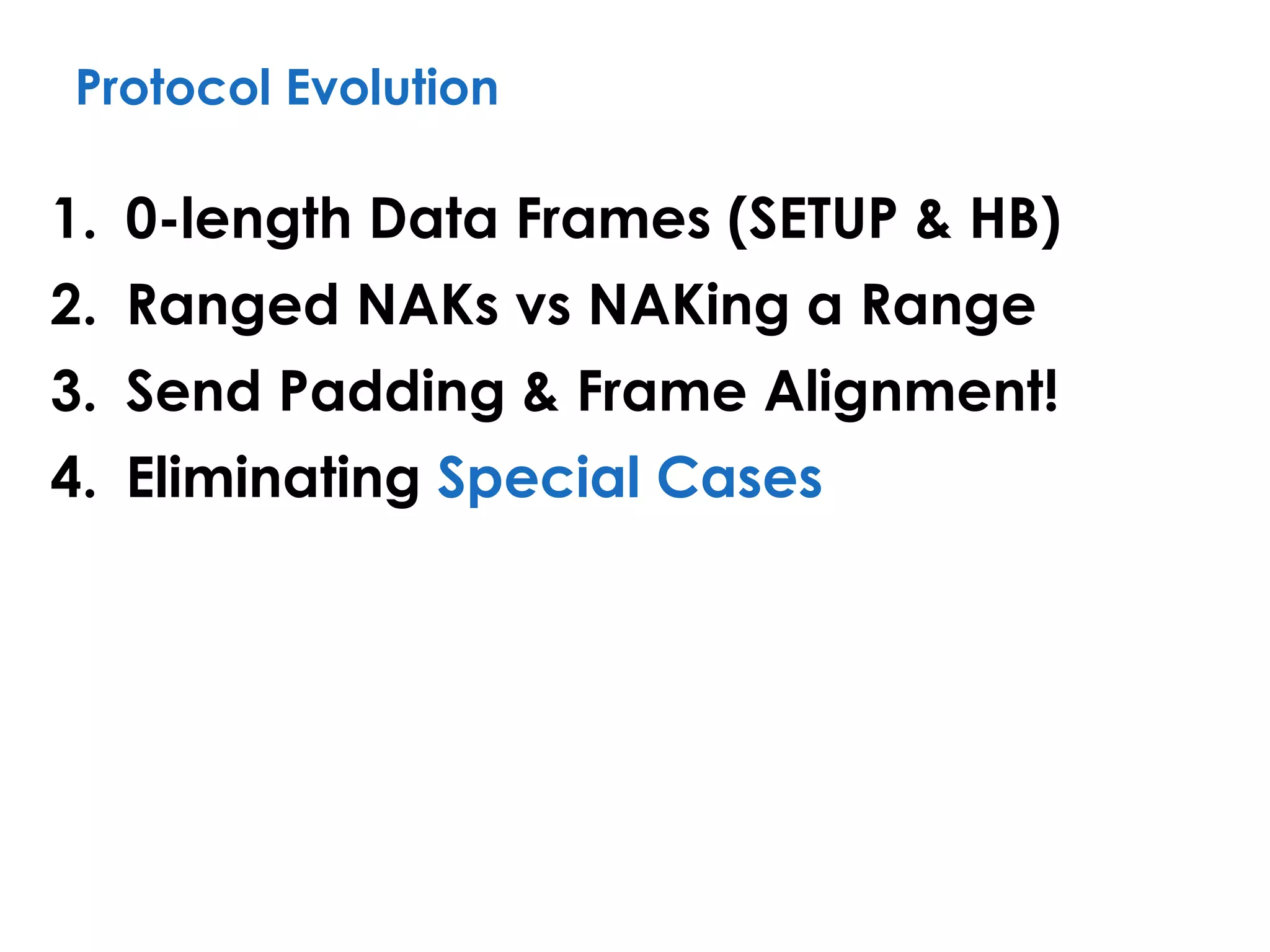 Protocol Evolution
1. 0-length Data Frames (SETUP & HB)
2. Ranged NAKs vs NAKing a Range
3. Send Padding & Frame Alignment!
4. Eliminating Special Cases
 