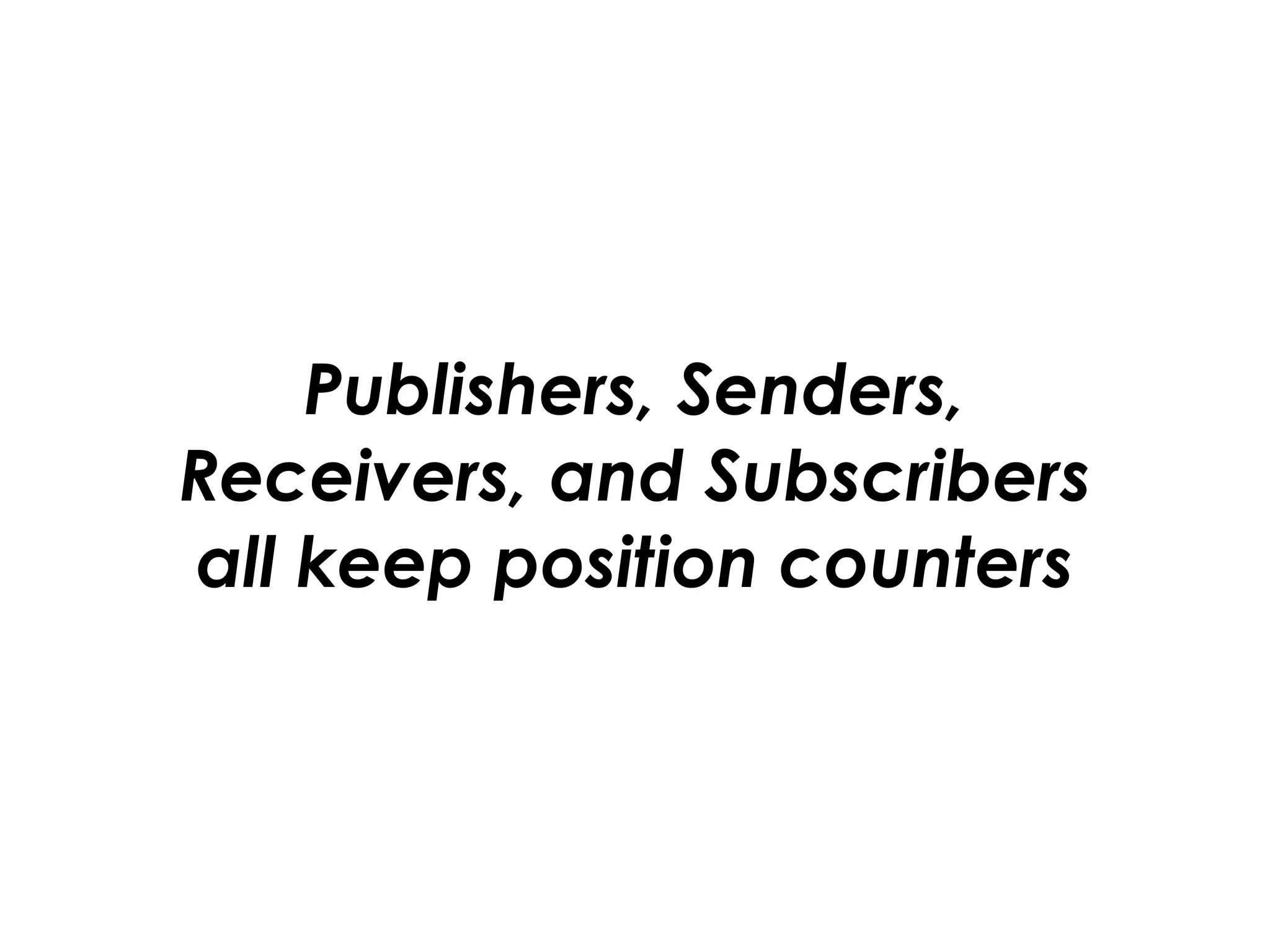 Publishers, Senders, 
Receivers, and Subscribers 
all keep position counters
 