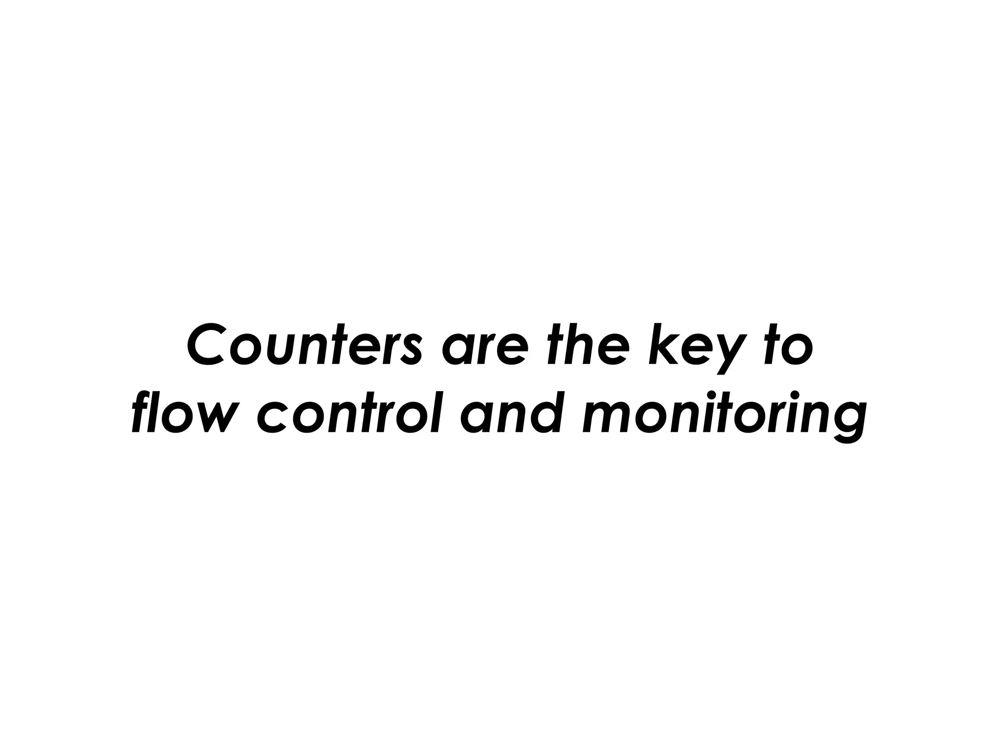 Counters are the key to 
flow control and monitoring
 