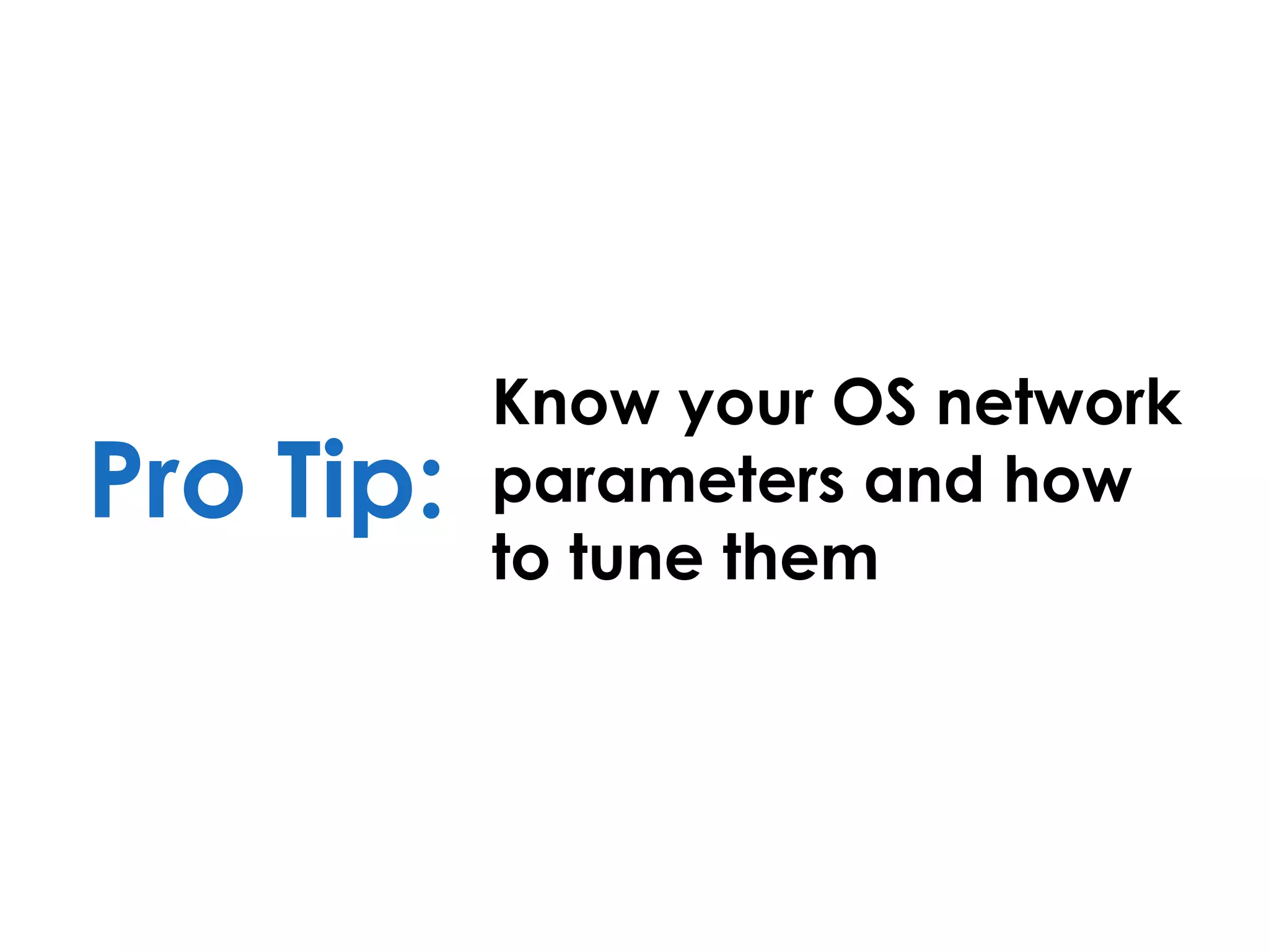 Pro Tip:
Know your OS network
parameters and how
to tune them
 