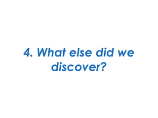 4. What else did we
discover?
 