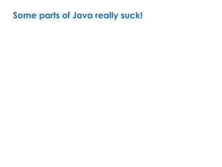 Some parts of Java really suck!
 