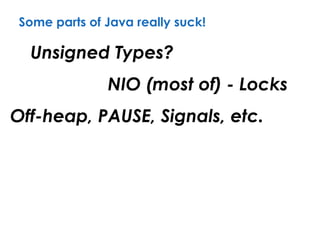 Some parts of Java really suck!
Unsigned Types?
NIO (most of) - Locks
Off-heap, PAUSE, Signals, etc.
 