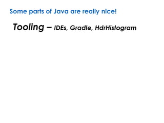 Some parts of Java are really nice!
Tooling – IDEs, Gradle, HdrHistogram
 