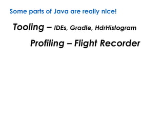 Some parts of Java are really nice!
Tooling – IDEs, Gradle, HdrHistogram
Profiling – Flight Recorder
 
