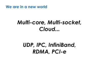 We are in a new world
UDP, IPC, InfiniBand, 
RDMA, PCI-e
Multi-core, Multi-socket,
Cloud...
 