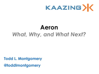 Aeron
What, Why, and What Next?
Todd L. Montgomery
@toddlmontgomery
 