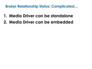Broker Relationship Status: Complicated…
1. Media Driver can be standalone
2. Media Driver can be embedded
 