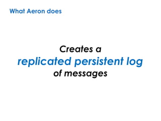 Creates a 
replicated persistent log 
of messages
What Aeron does
 