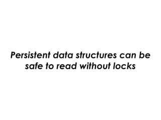 Persistent data structures can be
safe to read without locks
 