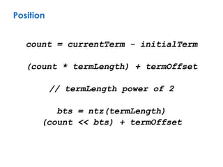 count = currentTerm - initialTerm
(count * termLength) + termOffset
// termLength power of 2
bts = ntz(termLength)
(count << bts) + termOffset
Position
 