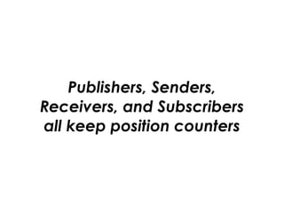 Publishers, Senders, 
Receivers, and Subscribers 
all keep position counters
 