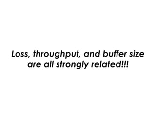 Loss, throughput, and buffer size
are all strongly related!!!
 