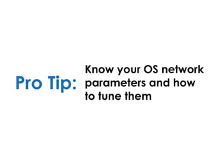 Pro Tip:
Know your OS network
parameters and how
to tune them
 