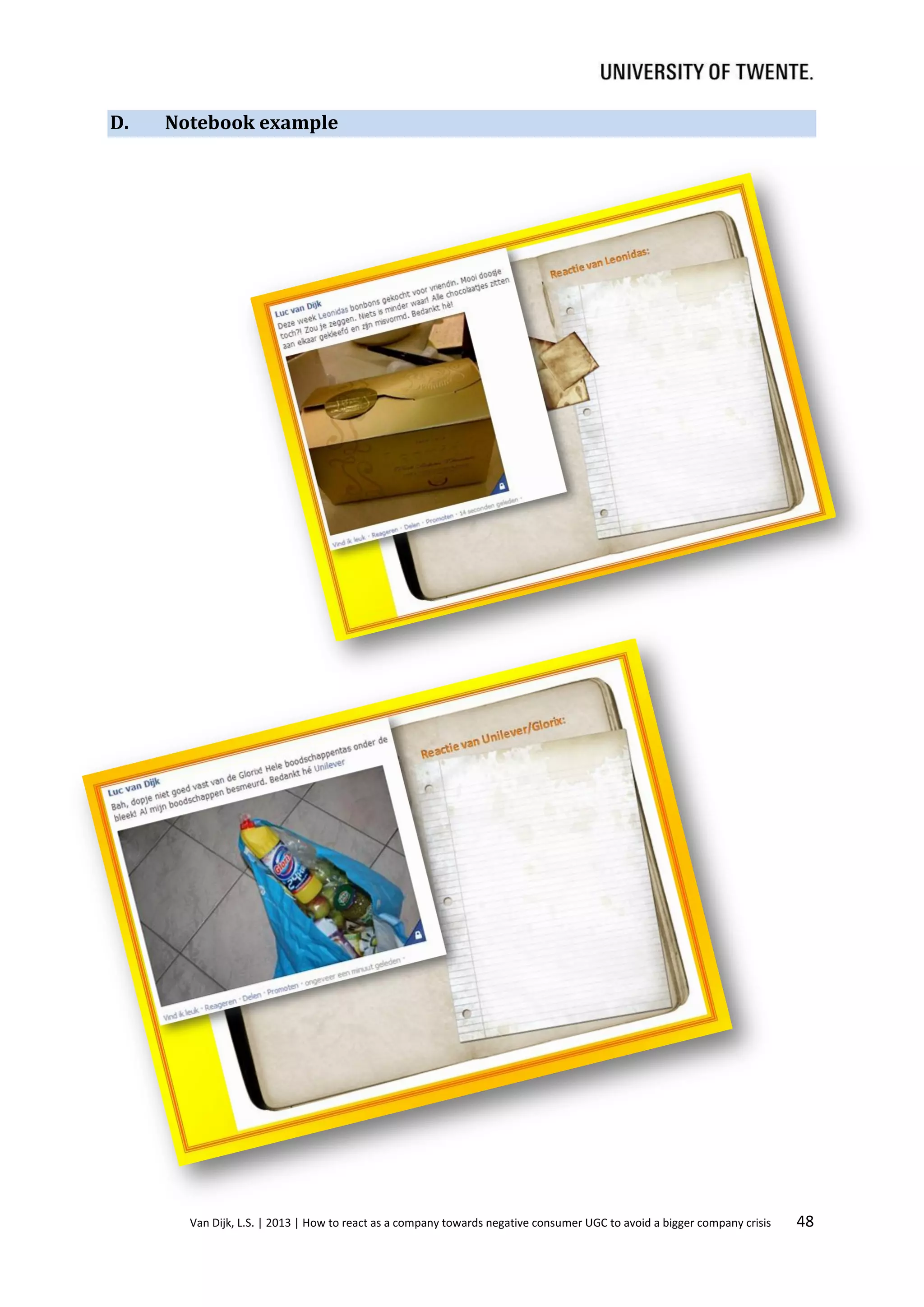 D.

Notebook example

Van Dijk, L.S. | 2013 | How to react as a company towards negative consumer UGC to avoid a bigger company crisis

48

 