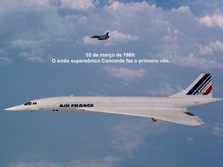 02 de março de 1969:
O avião supersônico Concorde faz o primeiro vôo.

 