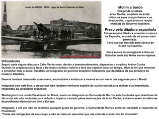 Motim a bordo Chegando a Lisboa,  Artur Cunha, co-piloto do avião,  critica os seus companheiros e os desacredita, o que provoca reação imediata do Governo brasileiro. Preso pela ditadura espanhola Foi preso pela ditadura presente na época na Espanha, acusado de ali pousar sem permissão.  Teve que ser liberado pelo cônsul do Brasil na Espanha. Nova escala de emergência é feita em Gibraltar onde são feitos novos reparos. Dificuldades Seguiu após alguns dias para Cabo Verde onde, devido a desentendimentos, dispensou o co-piloto Arthur Cunha. Quando se preparava para fazer a travessia contraiu malária e teve que esperar mais um tempo, além de ter que remontar e consertar todo o avião. Recebeu um telegrama do governo brasileiro ordenando que desistisse de sua tentativa de cruzar o Atlântico.  Deveria também desmontar a aeronave, encaixotá-la e embarcar a mesma em um navio que seguisse para o Brasil. Indignado com este fato, e até porque não recebera nenhuma espécie de auxílio estatal para realizar sua empreitada, respondeu ao presidente brasileiro: Washington Luis, então Presidente do Brasil, envia um telegrama ao Comandante Barros solicitando-lhe que desistisse de tão arriscado vôo, inclusive para reduzir o impacto causado pelas declarações de Artur Cunha, evitando assim incidências de problemas diplomáticos com a Europa.  Indignado, e até por não ter recebido qualquer ajuda do governo, o Comandante Barros sente-se insultado e responde ao Presidente:  "Cuide das obrigações de seu cargo, e não se meta em assuntos que não entende e onde não foi chamado" Início do REIDE - 1926 - Lago de Sesto Calende na Itália 