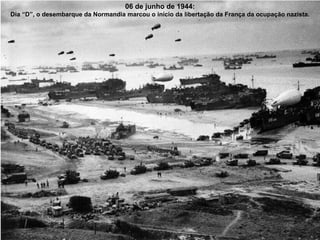 06 de junho de 1944: Dia “D”, o desembarque da Normandia marcou o início da libertação da França da ocupação nazista. 