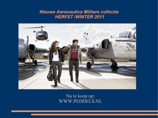 Nieuwe Aeronautica Militare collectie  HERFST /WINTER 2011 Nu te koop op: WWW.PEDDELS.NL 