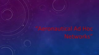 “Aeronautical Ad Hoc
Networks”
 
