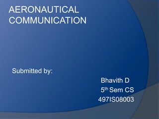 AERONAUTICAL COMMUNICATION  Submitted by: Bhavith D  5th Sem CS              497IS08003 