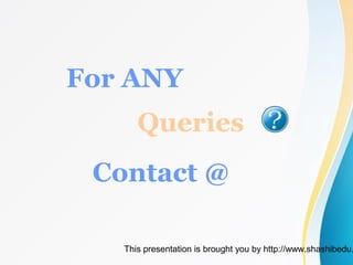 This presentation is brought you by http://www.shashibedu.
For ANY
Queries
Contact @
 