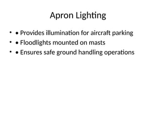 Apron Lighting
• • Provides illumination for aircraft parking
• • Floodlights mounted on masts
• • Ensures safe ground handling operations
 