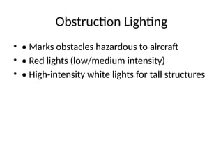 Obstruction Lighting
• • Marks obstacles hazardous to aircraft
• • Red lights (low/medium intensity)
• • High-intensity white lights for tall structures
 