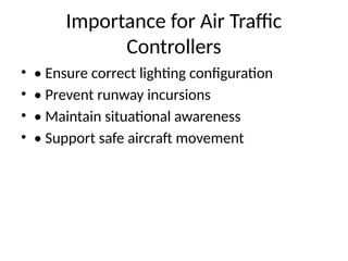 Importance for Air Traffic
Controllers
• • Ensure correct lighting configuration
• • Prevent runway incursions
• • Maintain situational awareness
• • Support safe aircraft movement
 