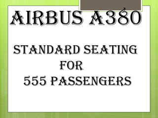 Airbus A380
Standard Seating
      for
 555 Passengers
 