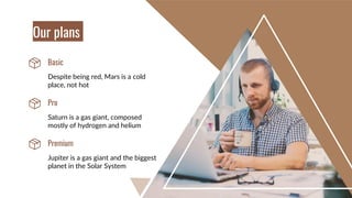 Despite being red, Mars is a cold
place, not hot
Saturn is a gas giant, composed
mostly of hydrogen and helium
Pro
Jupiter is a gas giant and the biggest
planet in the Solar System
Premium
Basic
Our plans
 