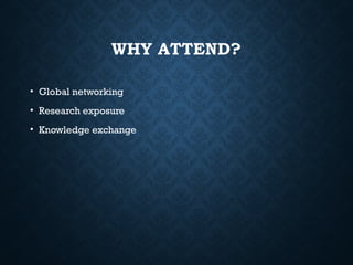 WHY ATTEND?
• Global networking
• Research exposure
• Knowledge exchange
 