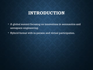 INTRODUCTION
• A global summit focusing on innovations in aeronautics and
aerospace engineering.
• Hybrid format with in-person and virtual participation.
 