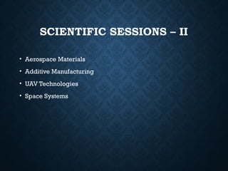 SCIENTIFIC SESSIONS – II
• Aerospace Materials
• Additive Manufacturing
• UAV Technologies
• Space Systems
 