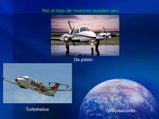 Por el tipo de motores pueden ser:




                    De pistón




Turbohelice                       Turboreactores
 