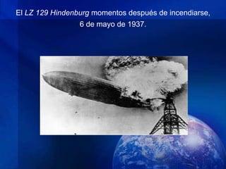 El LZ 129 Hindenburg momentos después de incendiarse,
                 6 de mayo de 1937.
 