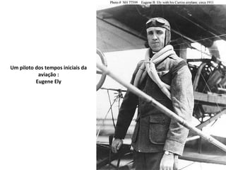 Um piloto dos tempos iniciais da aviação : Eugene Ely 